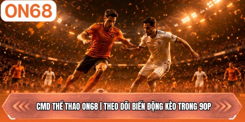CMD Thể Thao ON68 | Theo Dõi Biến Động Kèo Trong 90P