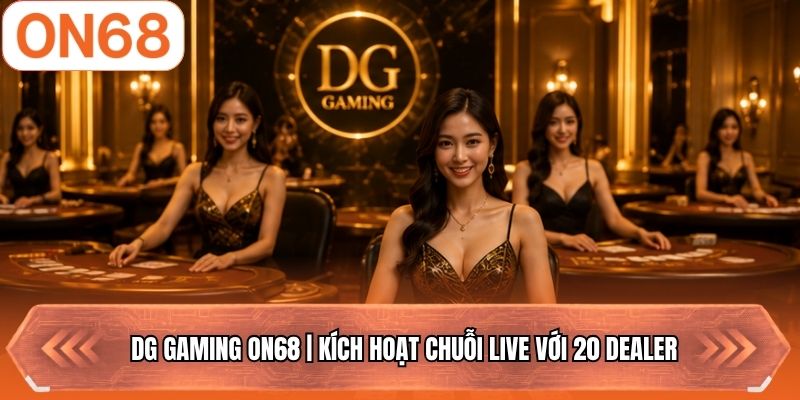 DG Gaming ON68 | Kích Hoạt Chuỗi Live Với 20 Dealer