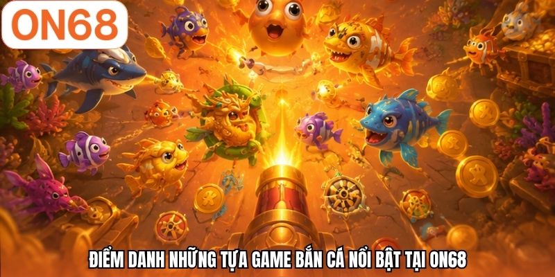 Điểm danh những tựa game bắn cá nổi bật tại ON68