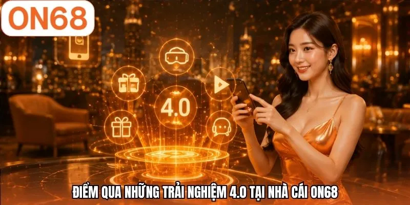 Điểm qua những trải nghiệm 4.0 tại nhà cái ON68
