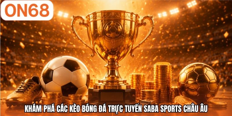 Khám phá các kèo bóng đá trực tuyến SABA sports châu Âu