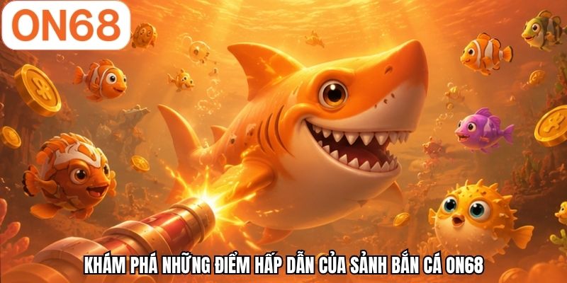 Khám phá những điểm hấp dẫn của sảnh bắn cá ON68