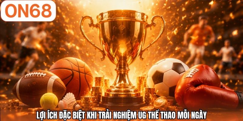 Lợi ích đặc biệt khi trải nghiệm UG thể thao mỗi ngày