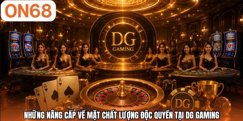 Những nâng cấp về mặt chất lượng độc quyền tại DG Gaming