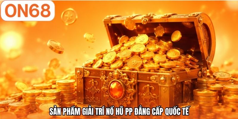 Sản phẩm giải trí nổ hũ PP đẳng cấp quốc tế
