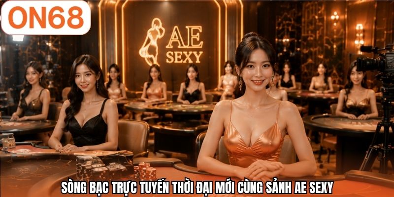 Sòng bạc trực tuyến thời đại mới cùng sảnh AE sexy
