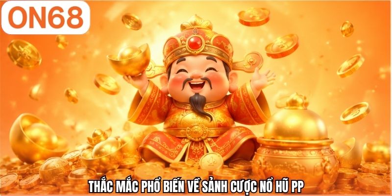 Thắc mắc phổ biến về sảnh cược nổ hũ PP