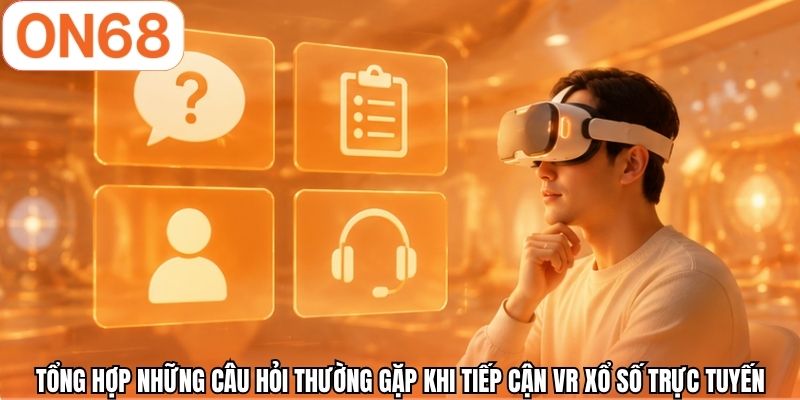 Tổng hợp những câu hỏi thường gặp khi tiếp cận VR xổ số trực tuyến