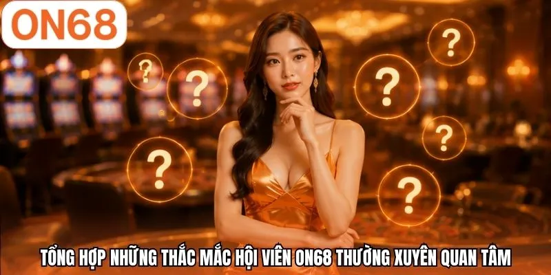 Tổng hợp những thắc mắc hội viên ON68 thường xuyên quan tâm
