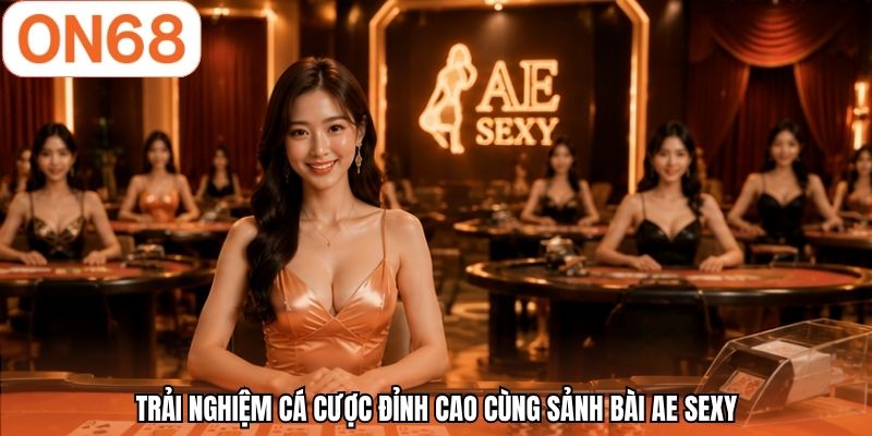 Trải nghiệm cá cược đỉnh cao cùng sảnh bài AE sexy