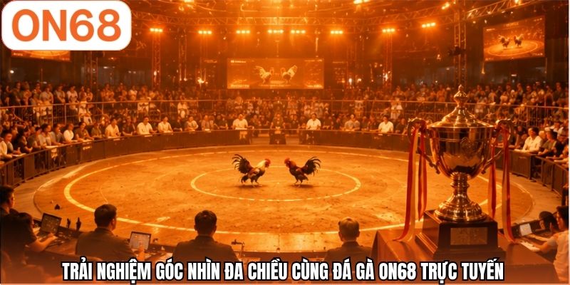 Trải nghiệm góc nhìn đa chiều cùng đá gà ON68 trực tuyến 