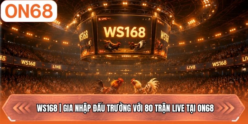 WS168 | Gia Nhập Đấu Trường Với 80 Trận Live Tại ON68